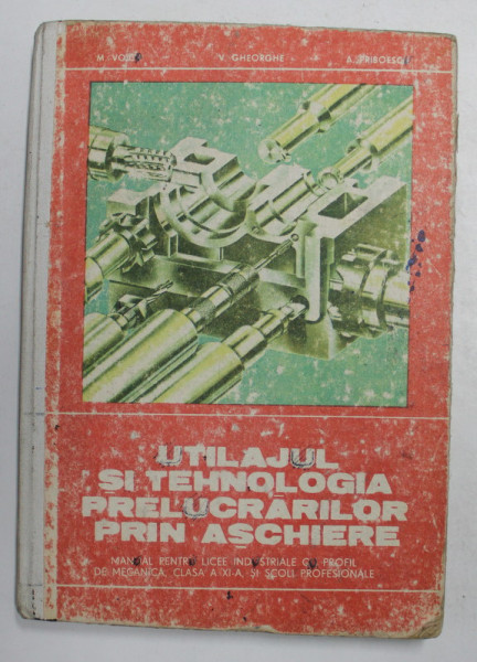 UTILAJUL SI TEHNOLOGIA PRELUCRARILOR PRIN ASCHIERE , MANUAL PENTRU LICEE INDUSTRIALE , CLASA A XI -A , de M. VOICU ...A. PRIBOESCU , 1984