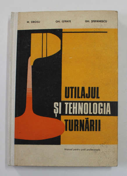 UTILAJUL SI TEHNOLOGIA TURNARII de M. DROSU si GH. STEFANESCU , MANUAL PENTRU SCOLI PROFESIONALE , 1979
