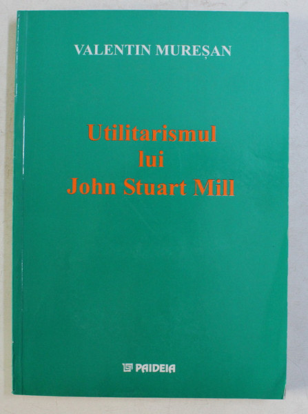 UTILITARISMUL LUI JOHN STUART MILL de VALENTIN MURESAN , 2003