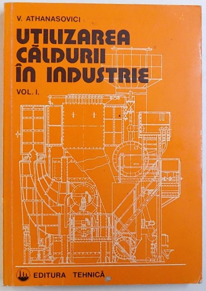 UTILIZAREA CALDURII IN INDUSTRIE , VOL. I de V. ATHANASOVICI , 1995