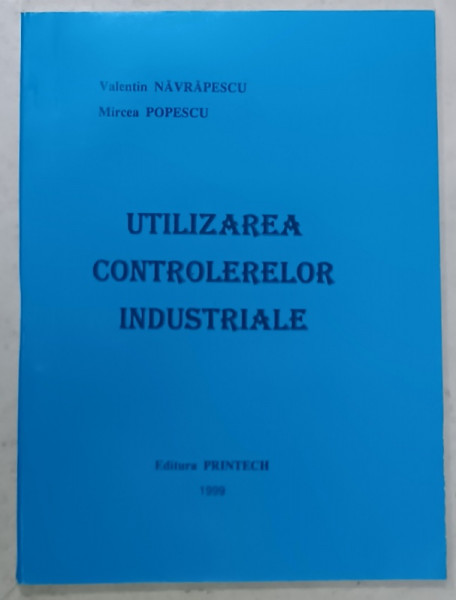UTILIZAREA  CONTROLERELOR INDUSTRIALE de VALENTIN NAVRAPESCU si MIRCEA POPESCU , 1999