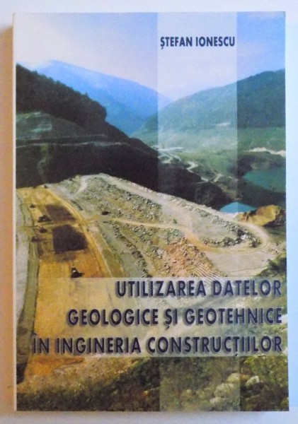 UTILIZAREA DATELOR GEOLOGICE SI GEOTEHNICE IN INGINERIA CONSTRUCTIILOR de STEFAN IONESCU , 2007