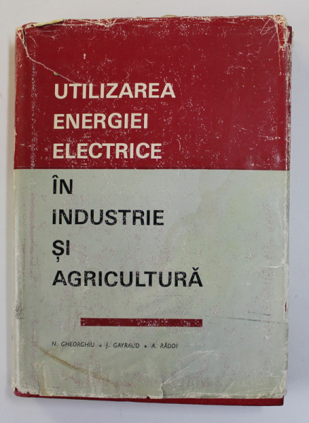 UTILIZAREA ENERGIEI ELECTRICE IN INDUSTRIE SI AGRICULTURA de NICOLAE GHEORGHIU ...ARSENE RADOI , 1974 , PREZINTA PETE SI HALOURI DE APA