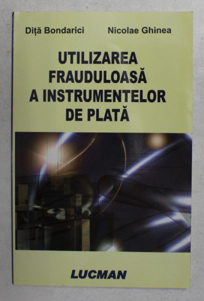 UTILIZAREA FRAUDULOASA A INSTRUMENTELOR DE PLATA de DITA BONDARICI si NICOLAE GHINEA , 2005