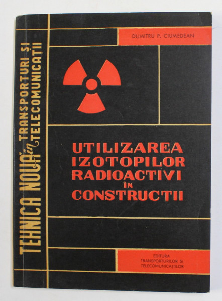 UTILIZAREA IZOTOPILOR RADIOACTIVI IN CONSTRUCTII de DUMITRU P. CIUMEDEAN , 1964