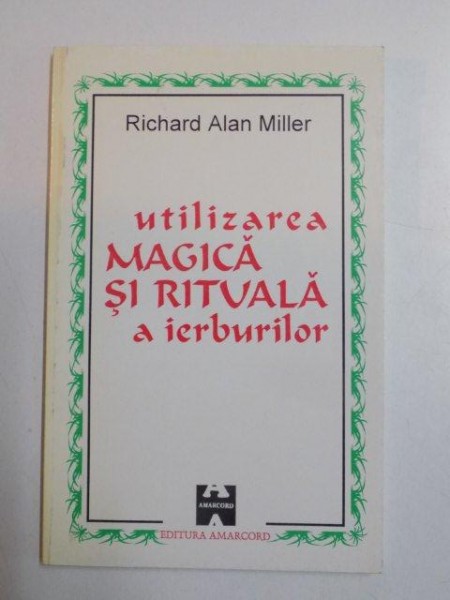 UTILIZAREA MAGICA SI RITUALA A IERBURILOR de RICHARD ALAN MILLER , 1996