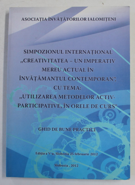 UTILIZAREA METODELOR ACTIV - PARTICIPATIVE , IN ORELE DE CURS - GHID DE BUNE PRACTICI , SIMPOZION INTERNATIONAL , 2012