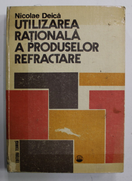UTILIZAREA RATIONALA A PRODUSELOR REFRACTARE de NICOLAE DEICA , 1982, COPERTA SI COTORUL INTARITE CU SCOTCH