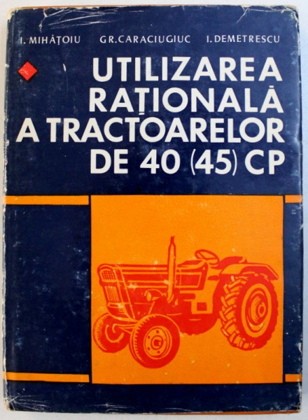 UTILIZAREA RATIONALA A TRACTOARELOR DE 40 ( 45 ) CP  de I. MIHATOIU ...I. DEMETRESCU , 1974