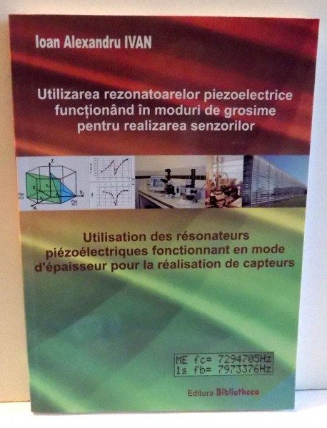 UTILIZAREA  REZONATOARELOR  PIEZOELECTRICE  FUNCTIONAND IN MODURI  DE GROSIME  PENTRU  REALIZAREA  SENZORILOR, EDITIE BILINGVA ROMANA- FRANCEZA de IOAN ALEXANDRU IVAN , 2007