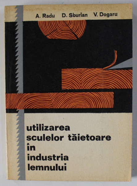 UTILIZAREA SCULELOR TAIETOARE IN INDUSTRIA LEMNULUI de A. RADU ..V. DOGARU , 1972