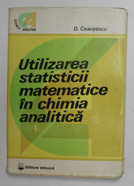 UTILIZAREA STATISTICII MATEMATICE IN CHIMIA ANALITICA de D. CEAUSESCU , 1982