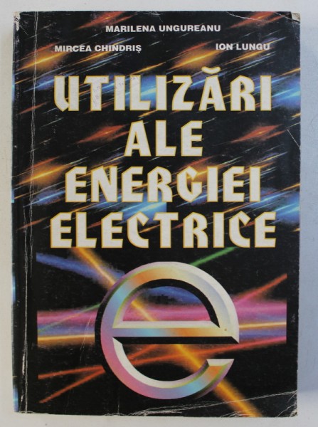 UTILIZARI ALE ENERGIEI ELECTRICE de MARILENA UNGUREANU ..ION LUNGU , 1999