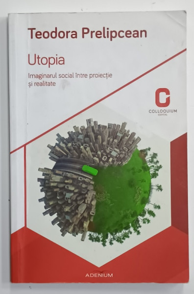 UTOPIA , IMAGINARUL SOCIAL INTRE PROIECTIE SI REALITATE de TEODORA PRELIPCEAN , 2015 , PREZINTA INSEMNARI SI SUBLINIERI *