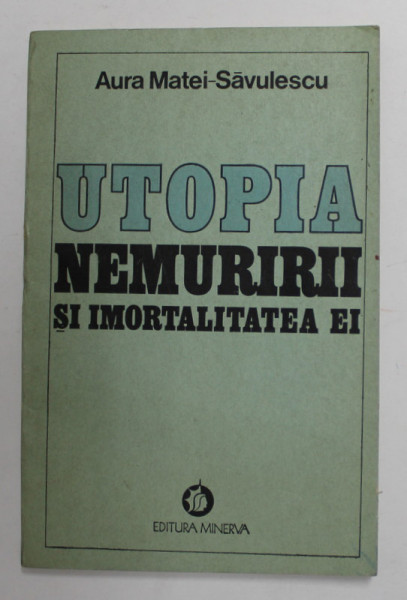 UTOPIA NEMURIRII SI IMORTALITATEA EI de AURA MATEI - SAVULESCU , 1984
