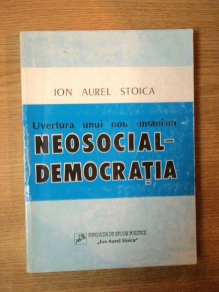 UVERTURA UNUI NOU UMANISM , NEOSOCIAL - DEMOCRATIA de ION AUREL STOICA, Bucuresti 1994