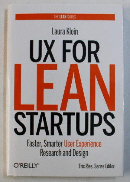 UX FOR LEAN STARTUPS - FASTER , SMARTER USER EXPERIENCE RESEARCH AND DESIGN by LAURA KLEIN , 2013