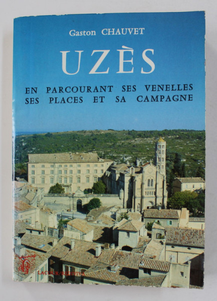 UZES - AN PARCOURANT SES VENELLES SES PLACES ET SA CAMPAGNE par GASTON CHAUVET , 1991