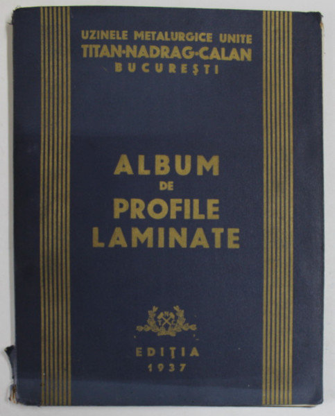UZINELE METALURGICE UNITE TITAN - NADRAG - CALAN , BUCURESTI  : ALBUM DE PROFILE LAMINATE , EDITIA  1937