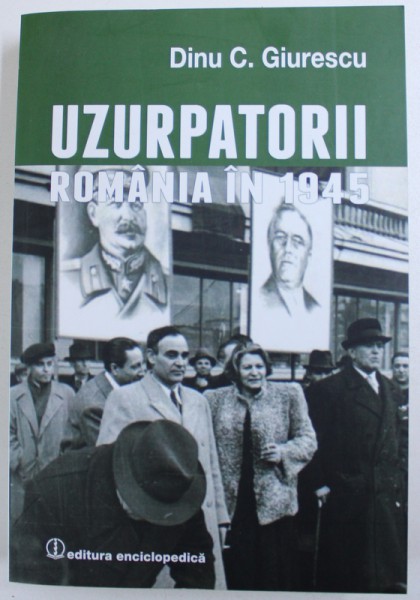 UZURPATORII  - ROMANIA IN 1945 de DINU C . GIURESCU , 2015