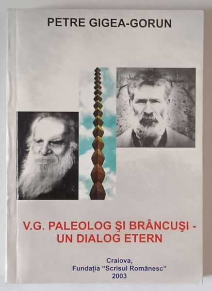 V. G. PALEOLOG SI BRANCUSI , UN DIALOG ETERN de PETRE - GGIEA GORUN , 2003 *DEDICATIE