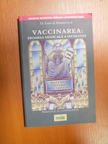 VACCINAREA , EROAREA MEDICALA A SECOLULUI , PERICOLE SI CONSECINTE de LOUIS DE BROUWER, 2007