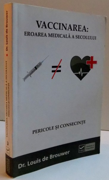 VACCINAREA : EROAREA MEDICALA A SECOLULUI , PERICOLE SI CONSECINTE de LOUIS DE BROUWER, 2011