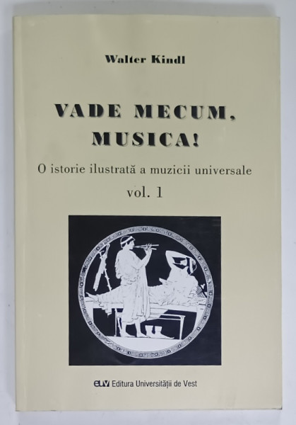 VADE MECUM , MUSICA !  O ISTORIE ILUSTRATA A MUZICII UNIVERSALE , VOLUMUL I de WALTER KINDL , 2007 , DEDICATIE *