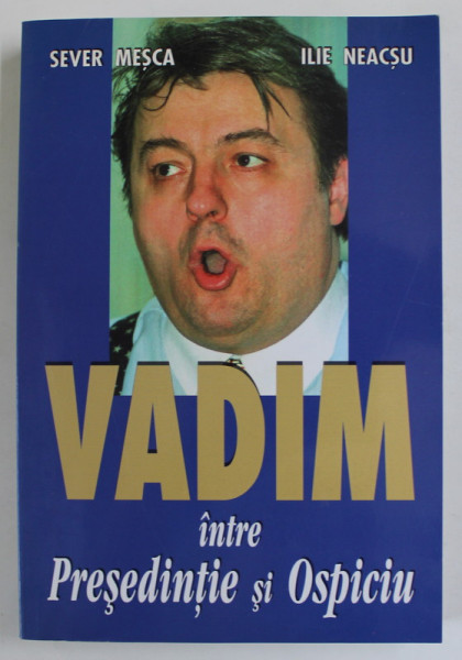 VADIM INTRE PRESEDINTIE SI OSPICIU de SEVER MESCA si ILIE NEACSU , 2002 , DEDICATIE *