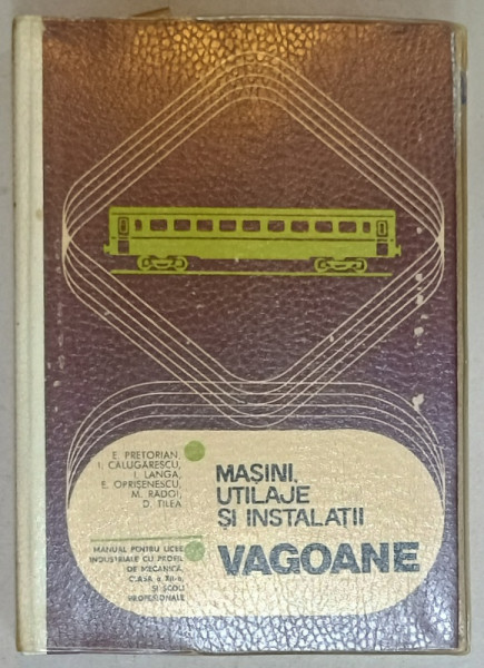 VAGOANE , SERIA ' MASINI , UTILAJE SI INSTALATII ' , MANUAL PENTRU LICEE INDUSTRIALE , CLASA A XII -A de E. PRETORIAN ...D. TILEA , 1979