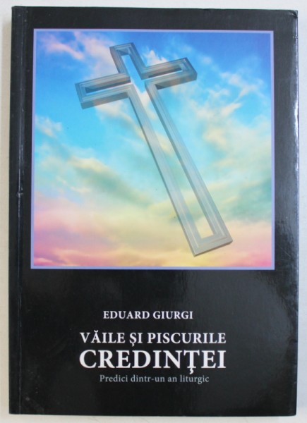 VAILE SI PISCURILE CREDINTEI  - PREDICI DINTR - UN AN LITURGIC de EDUARD GIURGI , 2016