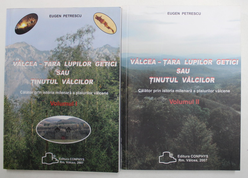 VALCEA - TARA LUPILOR GETICI SAU TINUTUL VALCILOR - CALATORIE PRIN ISTORIA MILENARA A PLAIURILOR VALCENE de EUGEN PETRESCU , VOLUMELE I - II , 2007