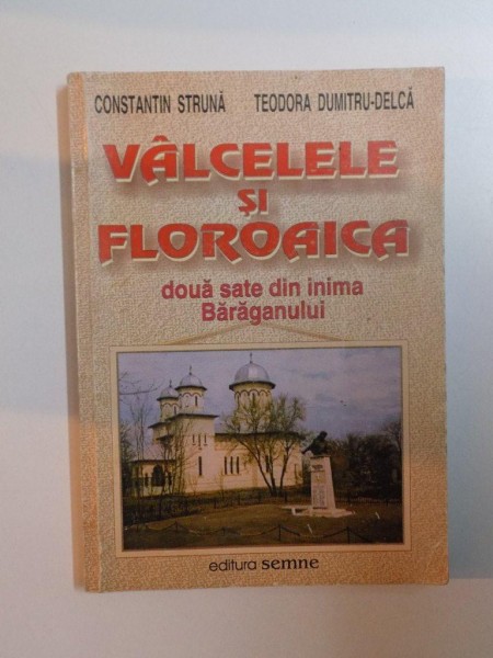 VALCELELE SI FLOROAICA , DOUA SATE DIN INIMA BARAGANULUI de CONSTANTIN STRUNA , TEODORA DUMITRU - DELCA , 2002