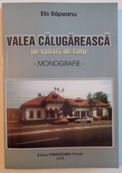 VALEA CALUGAREASCA PE SPIRALA DE TIMP - MONOGRAFIE - de ELIS RAPEANU , 2004