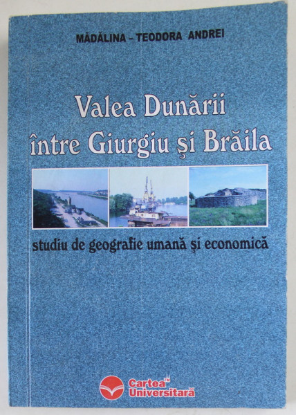 VALEA DUNARII INTRE GIURGIU SI BRAILA , STUDIU DE GEOGRAFIE UMANA SI ECONOMICA de MADALINA - TEODOR ANDREI , ANII '2000, LIPSA  PAGINA DE TITLU *