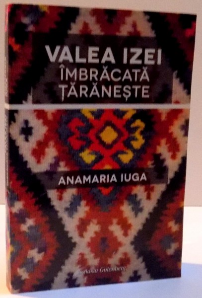 VALEA IZEI , IMBRACATA TARANESTE de ANAMARIA IUGA , 2011 , LIPSA PAGINA DE TITLU