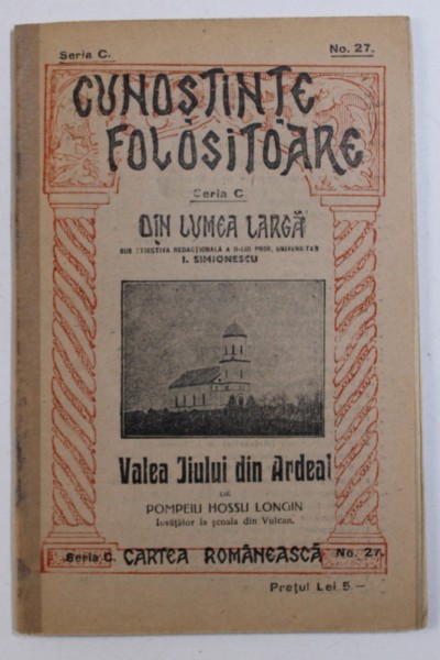 VALEA JIULUI DIN ARDEAL de POMPEIU HOSSU LONGIN , COLECTIA " CUNOSTINTE FOLOSITOARE - DIN LUMEA LARGA " SERIA C , NR . 27 , 1939
