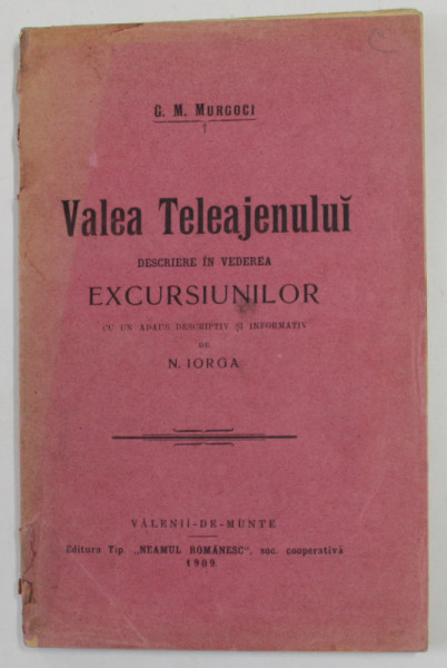 VALEA TELEAJENULUI - DESCRIERE IN VEDEREA EXCURSIUNILOR de G. M. MURGOCI , cu un ados de N. IORGA , 1909