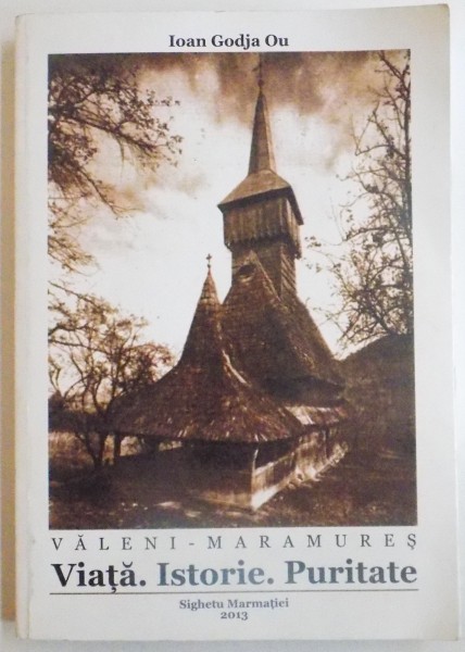 VALENI-MARAMURES , VIATA , ISTORIE , PURITATE de IOAN GODJA OU , 2013 , DEDICATIE*