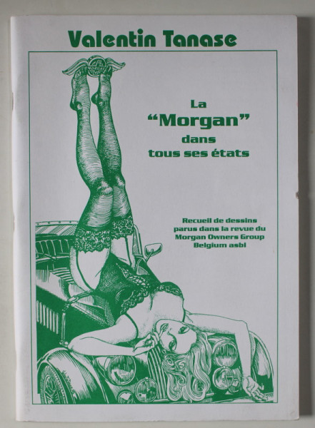 VALENTIN TANASE , LA ' MORGAN ' DANS TOUS SES ETATS , RECUEIL DE DESSINS PARUS DANS LA REVUE DU MORGAN OWNERS GROUP , BELGIUM , ANII '2000 , 18 +!