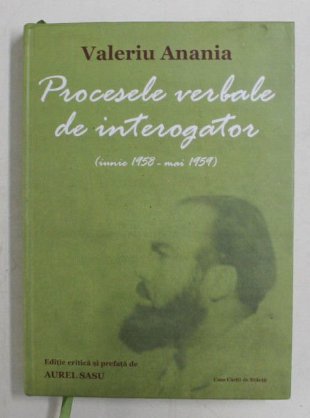 VALERIU ANANIA - PROCESELE VERBALE DE INTEROGATOR ( iunie 1958 - mai 1959 ) , EDITIE CRITICA de AUREL SASU , 2017