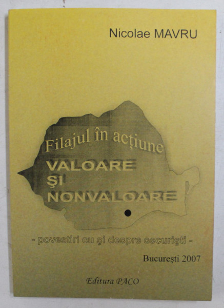 VALOARE SI NONVALOARE  - FILAJUL IN ACTIUNE  - POVESTIRI CU SI DESPRE SECURISTI de NICOLAE MAVRU , 2007 , DEDICATIE*