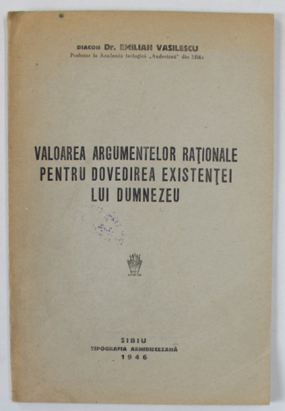 VALOAREA ARGUMENTELOR RATIONALE PENTRU DOVEDIREA EXISTENTEI LUI DUMNEZEU de DIACON Dr. EMILIAN VASILESCU , 1946
