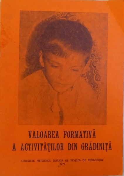VALOAREA FORMATIVA A ACTIVITATILOR DIN GRADINITA  - CULEGERE METODICA de ANTON VASILESCU ...CONSTANTA SORIK , 1977