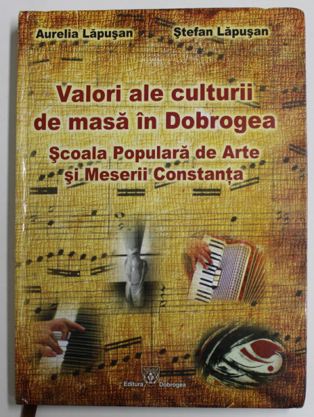 VALORI ALE CULTURII DE MASA IN DOBROGEA - SCOALA POPULARA DE ARTE SI MESERII CONSTANTA de AURELIA  LAPUSAN si STEFAN LAPUSAN  , MONOGRAFIE , 2009