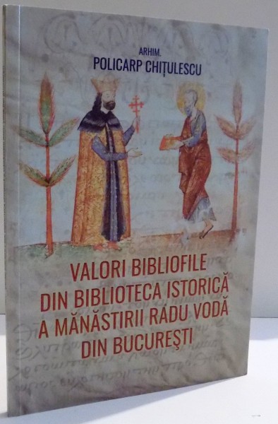 VALORI BIBLIOFILE DIN BIBLIOTECA ISTORICA A MANASTIRII RADU VODA DIN BUCURESTI de ARHIM. POLICARP CHITULESCU , 2016