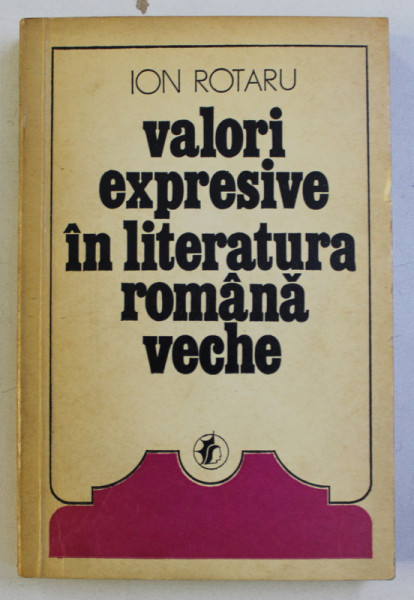 VALORI EXPRESIVE IN LITERATURA ROMANA VECHE VOL. I de ION ROTARU , 1976