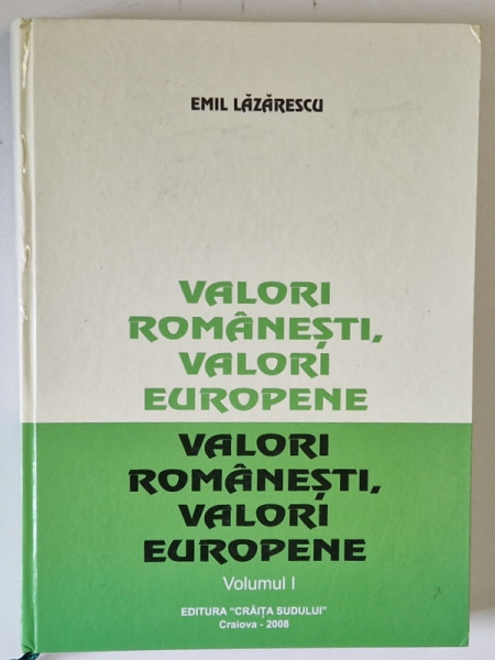 VALORI ROMANESTI , VALORI EUROPENE de EMIL LAZARESCU , VOLUMUL I , 2008