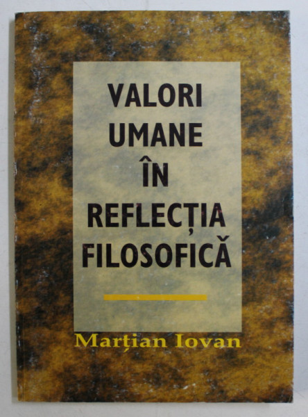 VALORI UMANE IN REFLECTIA FILOSOFICA de MARTIAN IOVAN , 1998 *DEDICATIA AUTORULUI CATRE ACAD. ALEXANDRU BOBOC