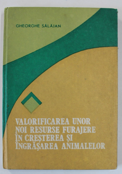 VALORIFICAREA UNOR NOI RESURSE FURAJERE IN CRESTEREA SI INGRASAREA ANIMALELOR de GHEORGHE SALAJAN , 1988